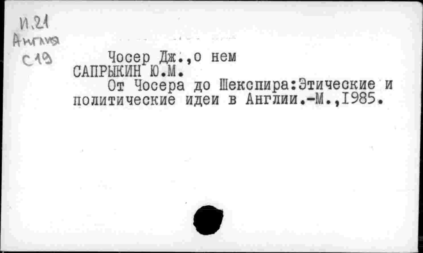 ﻿с4<Ь Чосер Дж.,о нем САПРЫКИН Ю.М.
От Чосера до Шекспира:Этические и политические идеи в Англии.-М.,1985.